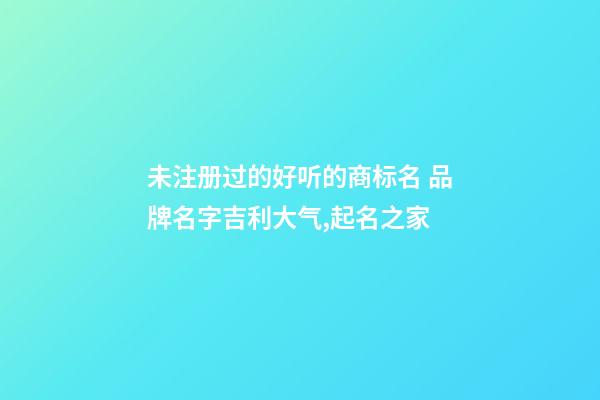 未注册过的好听的商标名 品牌名字吉利大气,起名之家-第1张-商标起名-玄机派